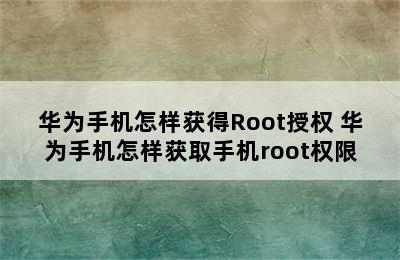 华为手机怎样获得Root授权 华为手机怎样获取手机root权限